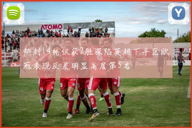热刺14轮仅获2胜深陷英超下半区欧冠表现反差明显高居第5名
