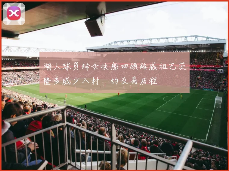 湖人球员转会快船回顾路威祖巴茨隆多威少八村塁的交易历程