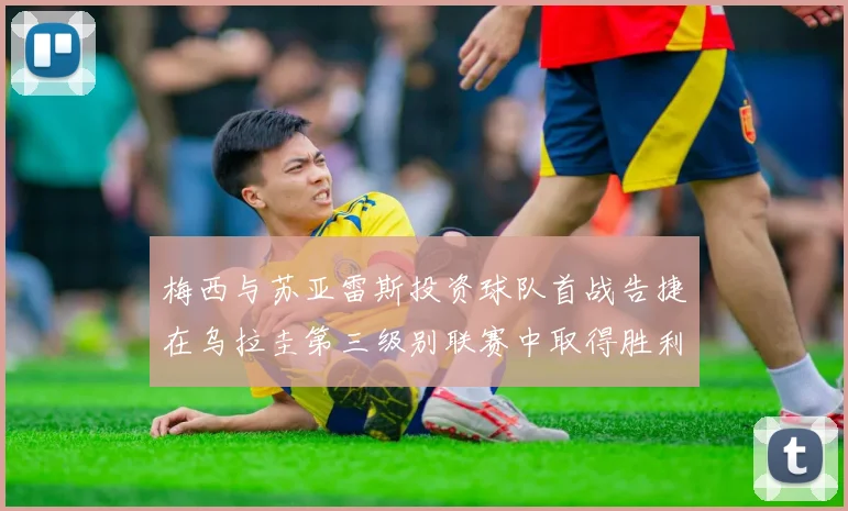 梅西与苏亚雷斯投资球队首战告捷在乌拉圭第三级别联赛中取得胜利