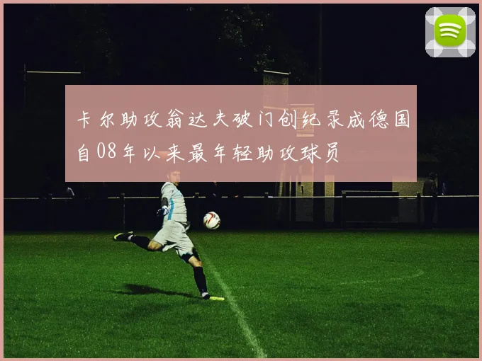 卡尔助攻翁达夫破门创纪录成德国自08年以来最年轻助攻球员