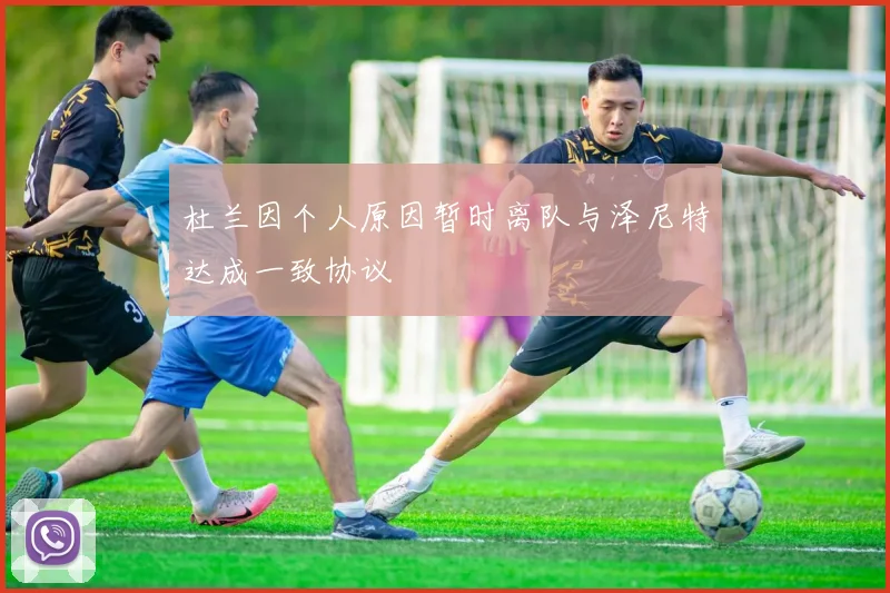 杜兰因个人原因暂时离队与泽尼特达成一致协议