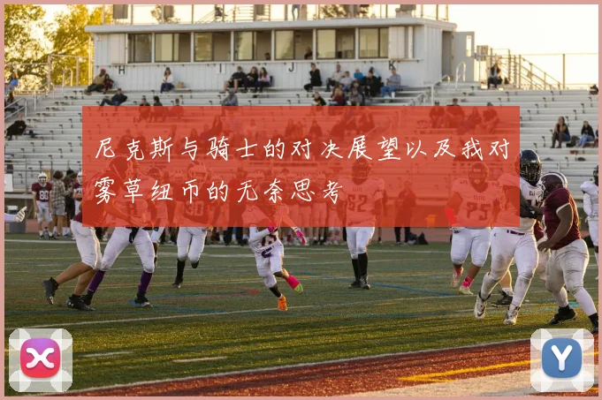 尼克斯与骑士的对决展望以及我对雾草纽币的无奈思考