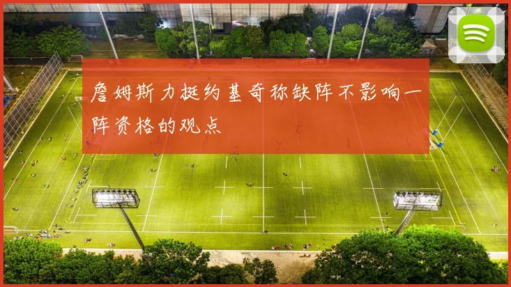 詹姆斯力挺约基奇称缺阵不影响一阵资格的观点